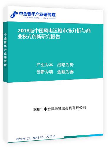 2018版中國風(fēng)電運維市場分析與商業(yè)模式創(chuàng)新研究報告