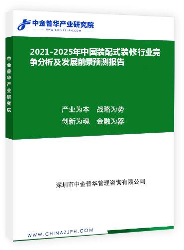 2021-2025年中國裝配式裝修行業(yè)競爭分析及發(fā)展前景預(yù)測報(bào)告