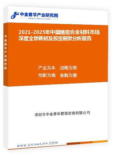 2021-2025年中國精密合金材料市場深度全景調(diào)研及投資前景分析報告