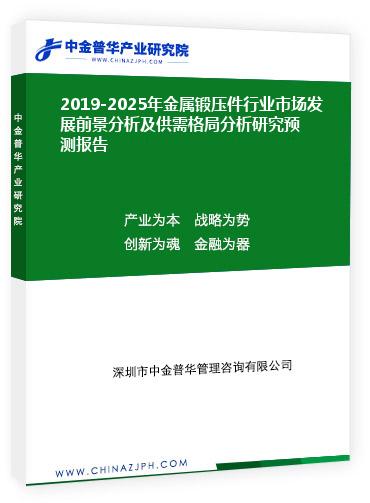 2019-2025年金屬鍛壓件行業(yè)市場發(fā)展前景分析及供需格局分析研究預測報告