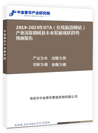 2019-2023年OTA（在線旅游網(wǎng)站）產(chǎn)業(yè)深度調(diào)研及未來發(fā)展現(xiàn)狀趨勢預(yù)測報(bào)告