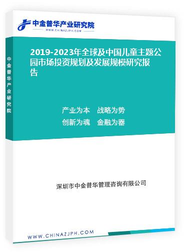 2019-2023年全球及中國兒童主題公園市場投資規(guī)劃及發(fā)展規(guī)模研究報(bào)告