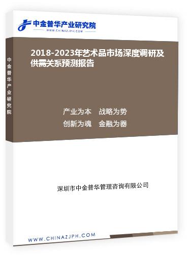2018-2023年藝術(shù)品市場深度調(diào)研及供需關(guān)系預(yù)測報(bào)告