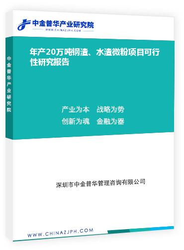 年產(chǎn)20萬噸鋼渣、水渣微粉項目可行性研究報告